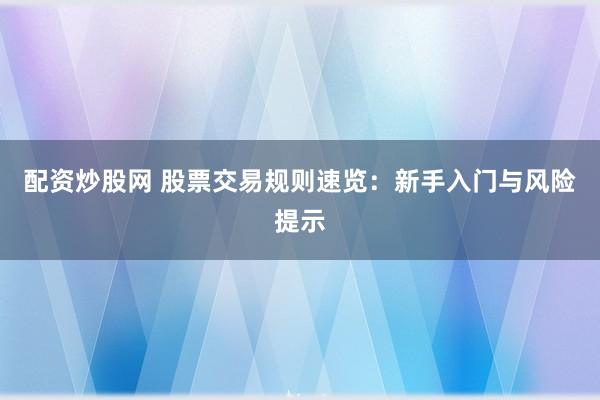 配资炒股网 股票交易规则速览：新手入门与风险提示