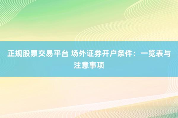 正规股票交易平台 场外证券开户条件：一览表与注意事项
