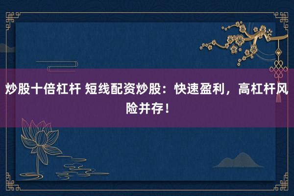 炒股十倍杠杆 短线配资炒股：快速盈利，高杠杆风险并存！