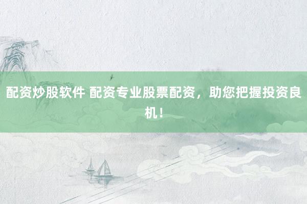 配资炒股软件 配资专业股票配资，助您把握投资良机！