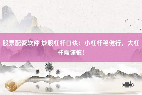 股票配资软件 炒股杠杆口诀：小杠杆稳健行，大杠杆需谨慎！