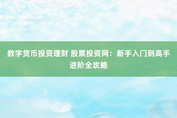 数字货币投资理财 股票投资网：新手入门到高手进阶全攻略