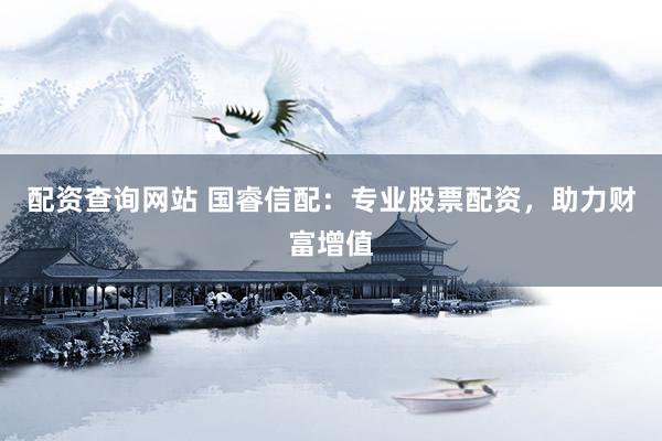 配资查询网站 国睿信配：专业股票配资，助力财富增值