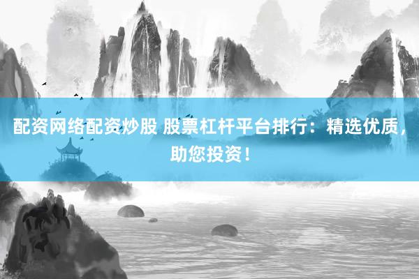 配资网络配资炒股 股票杠杆平台排行：精选优质，助您投资！