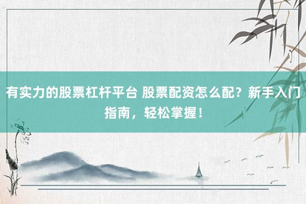 有实力的股票杠杆平台 股票配资怎么配？新手入门指南，轻松掌握！
