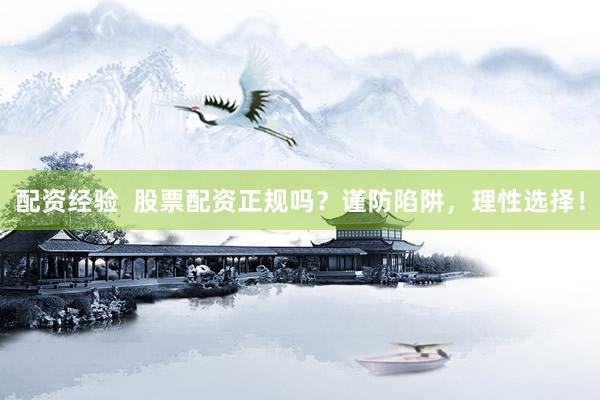 配资经验  股票配资正规吗？谨防陷阱，理性选择！