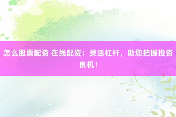 怎么股票配资 在线配资：灵活杠杆，助您把握投资良机！