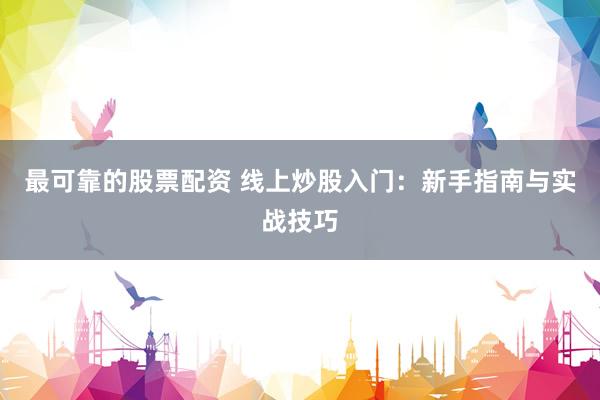 最可靠的股票配资 线上炒股入门：新手指南与实战技巧