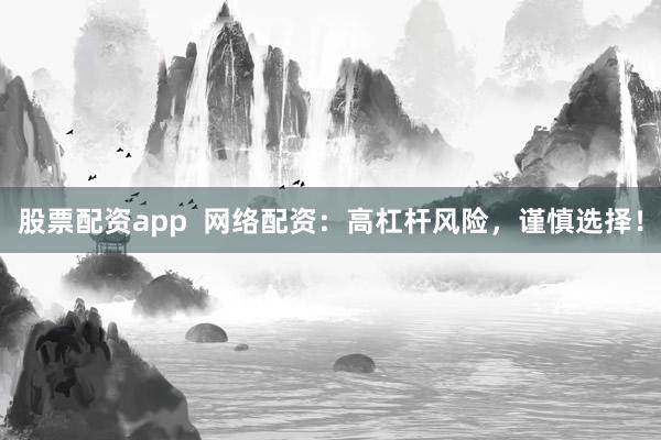 股票配资app  网络配资：高杠杆风险，谨慎选择！