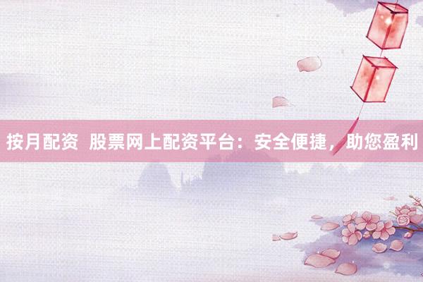 按月配资  股票网上配资平台：安全便捷，助您盈利