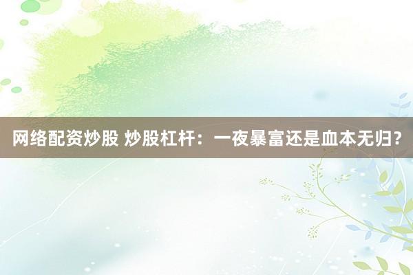 网络配资炒股 炒股杠杆：一夜暴富还是血本无归？