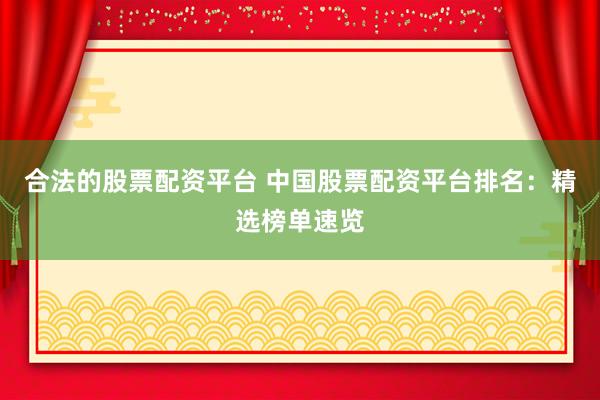 合法的股票配资平台 中国股票配资平台排名：精选榜单速览