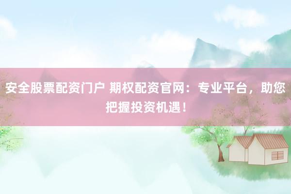 安全股票配资门户 期权配资官网：专业平台，助您把握投资机遇！