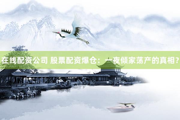 在线配资公司 股票配资爆仓：一夜倾家荡产的真相？