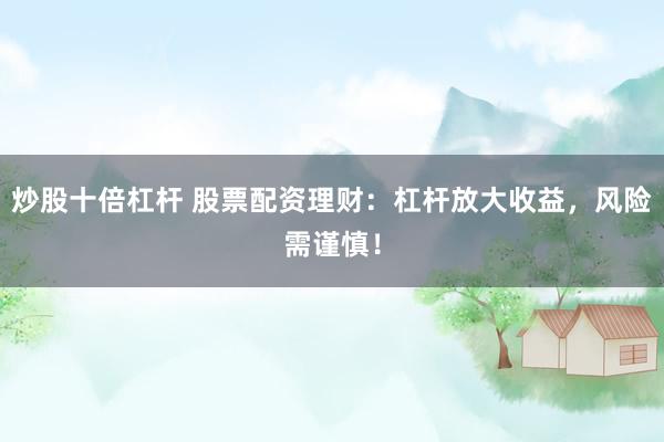 炒股十倍杠杆 股票配资理财：杠杆放大收益，风险需谨慎！