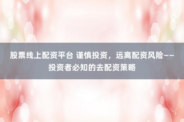 股票线上配资平台 谨慎投资，远离配资风险——投资者必知的去配资策略