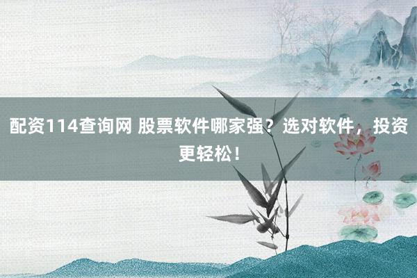 配资114查询网 股票软件哪家强？选对软件，投资更轻松！