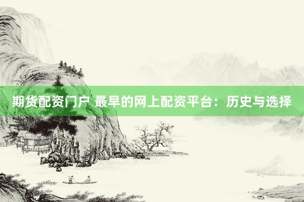 期货配资门户 最早的网上配资平台：历史与选择