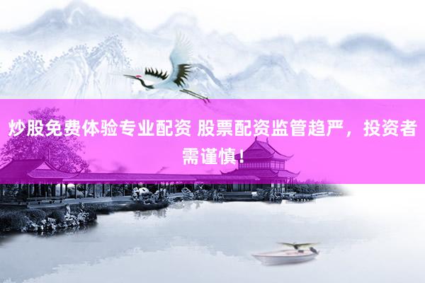 炒股免费体验专业配资 股票配资监管趋严，投资者需谨慎！