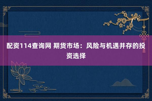 配资114查询网 期货市场：风险与机遇并存的投资选择
