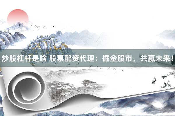 炒股杠杆是啥 股票配资代理：掘金股市，共赢未来！