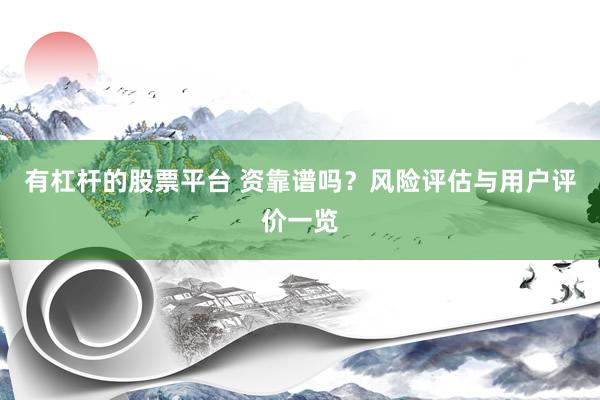 有杠杆的股票平台 资靠谱吗？风险评估与用户评价一览