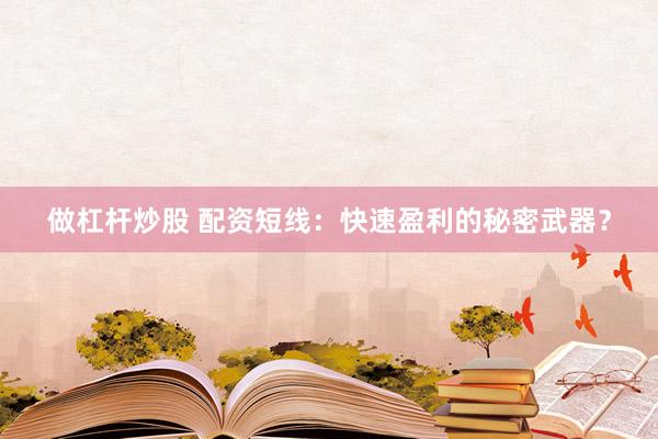做杠杆炒股 配资短线：快速盈利的秘密武器？