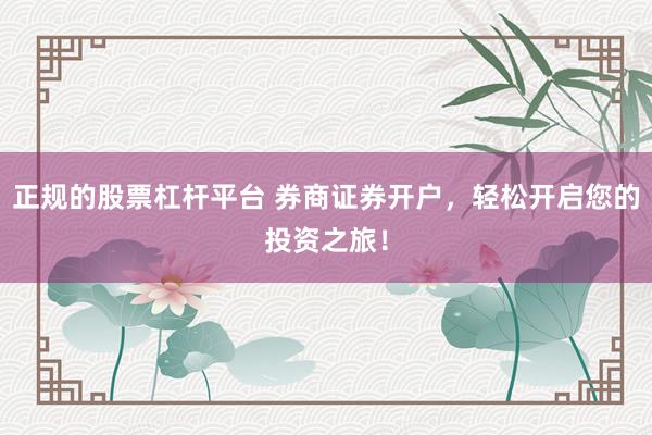 正规的股票杠杆平台 券商证券开户，轻松开启您的投资之旅！
