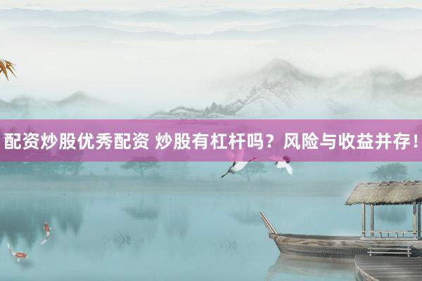 配资炒股优秀配资 炒股有杠杆吗?风险与收益并存!