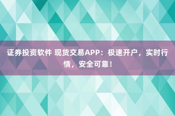 证券投资软件 现货交易APP：极速开户，实时行情，安全可靠！