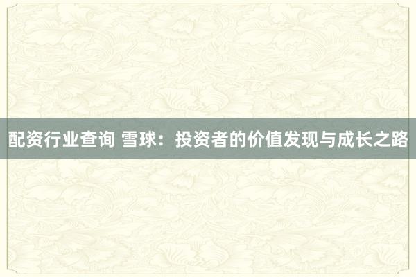 配资行业查询 雪球：投资者的价值发现与成长之路