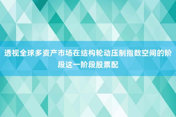 透视全球多资产市场在结构轮动压制指数空间的阶段这一阶段股票配