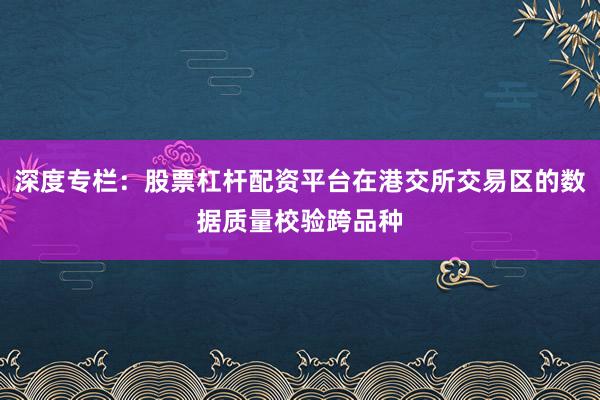 深度专栏：股票杠杆配资平台在港交所交易区的数据质量校验跨品种