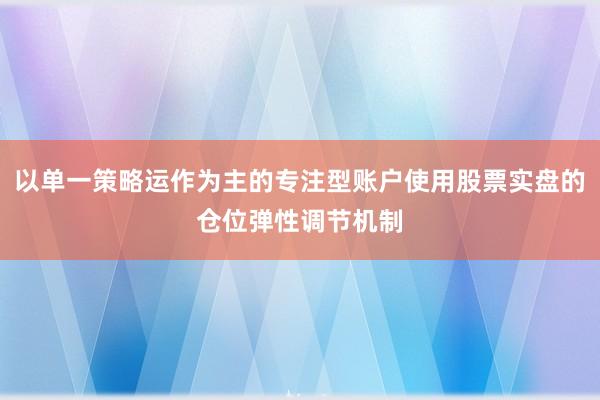 以单一策略运作为主的专注型账户使用股票实盘的仓位弹性调节机制