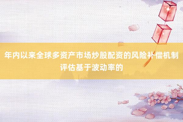 年内以来全球多资产市场炒股配资的风险补偿机制评估基于波动率的