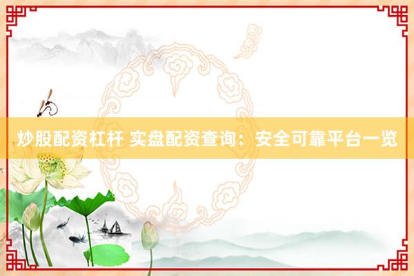 炒股配资杠杆 实盘配资查询：安全可靠平台一览