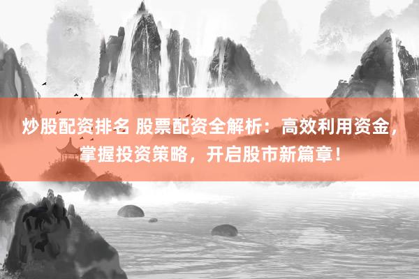 炒股配资排名 股票配资全解析:高效利用资金,掌握投资策略,开启股市新篇章!