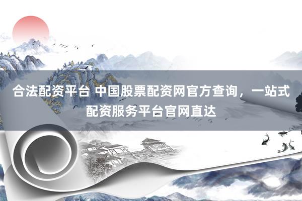 合法配资平台 中国股票配资网官方查询,一站式配资服务平台官网直达