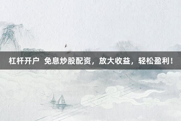 杠杆开户 免息炒股配资,放大收益,轻松盈利!
