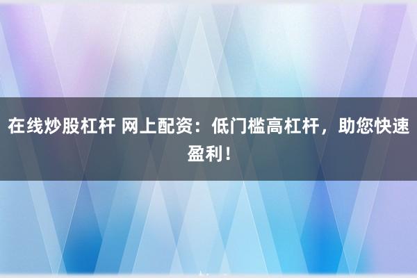 在线炒股杠杆 网上配资：低门槛高杠杆，助您快速盈利！