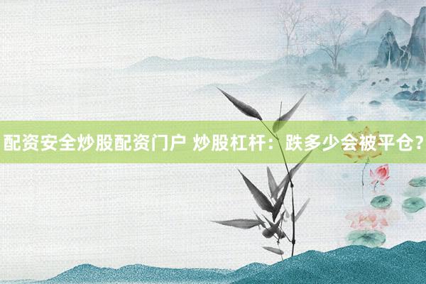 配资安全炒股配资门户 炒股杠杆：跌多少会被平仓？