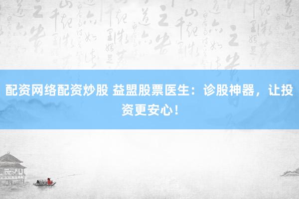 配资网络配资炒股 益盟股票医生：诊股神器，让投资更安心！