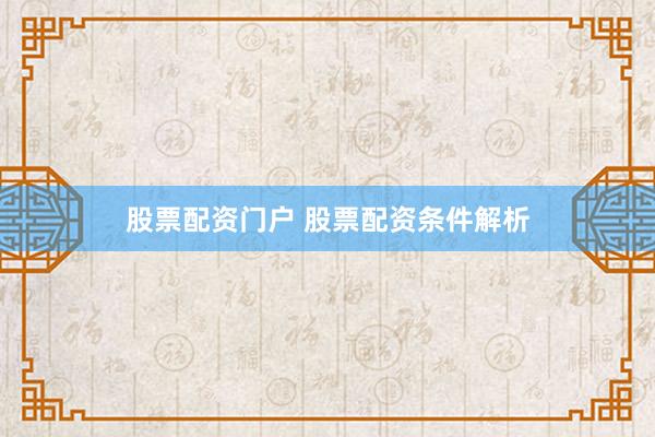 股票配资门户 股票配资条件解析