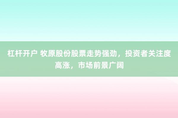 杠杆开户 牧原股份股票走势强劲，投资者关注度高涨，市场前景广阔