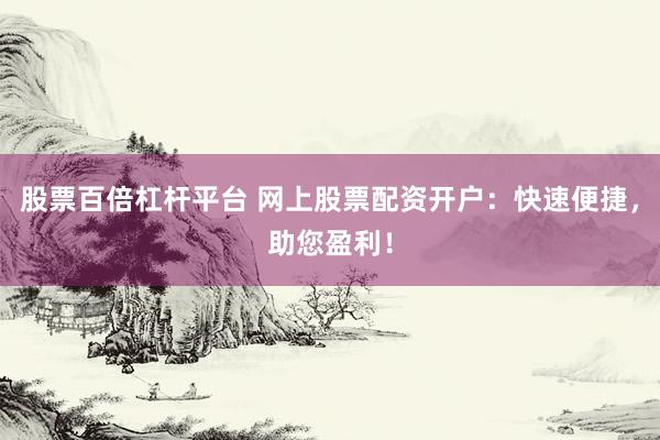 股票百倍杠杆平台 网上股票配资开户：快速便捷，助您盈利！