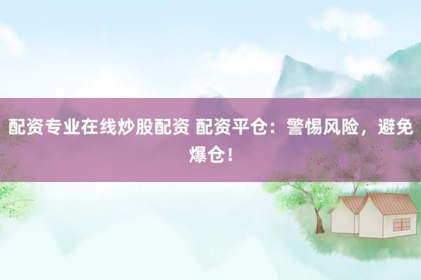 配资专业在线炒股配资 配资平仓：警惕风险，避免爆仓！