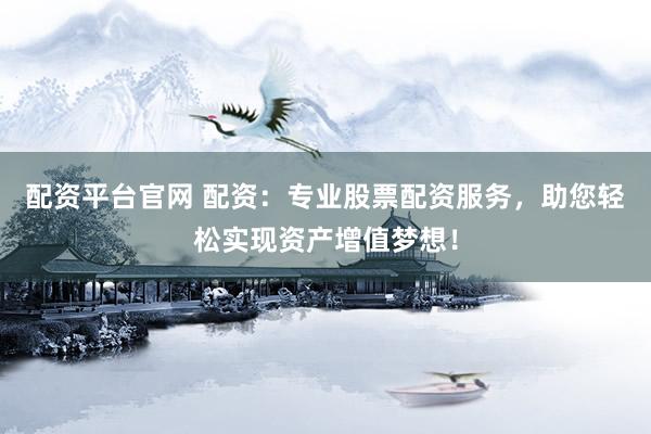 配资平台官网 配资:专业股票配资服务,助您轻松实现资产增值梦想!