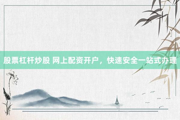 股票杠杆炒股 网上配资开户,快速安全一站式办理