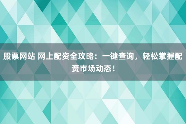 股票网站 网上配资全攻略：一键查询，轻松掌握配资市场动态！