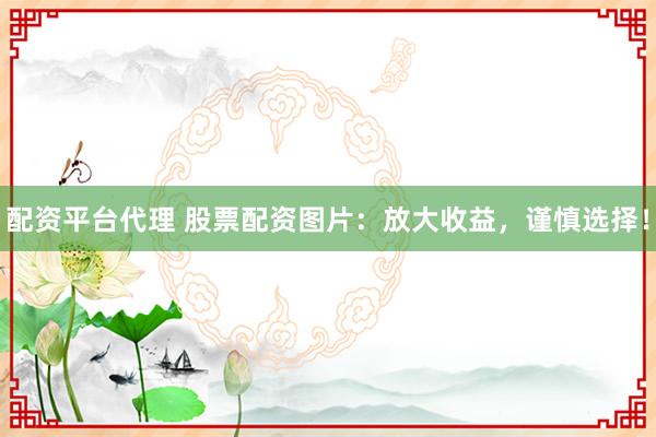 配资平台代理 股票配资图片：放大收益，谨慎选择！
